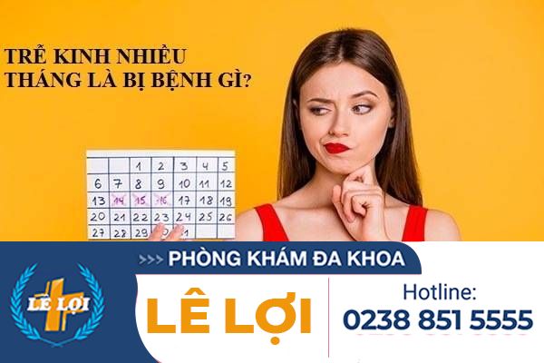 Trễ kinh nhiều tháng có bệnh gì không?