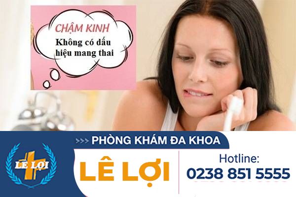 Chậm kinh nhưng không có dấu hiệu mang thai?