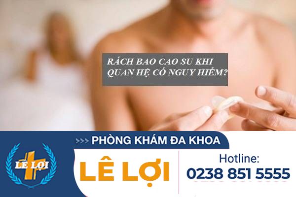 Rách bao cao su khi quan hệ có nguy hiểm không?