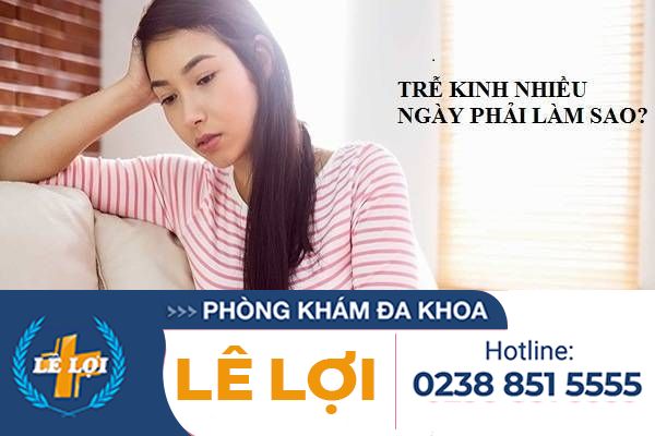 Trễ kinh nhiều ngày phải làm sao?