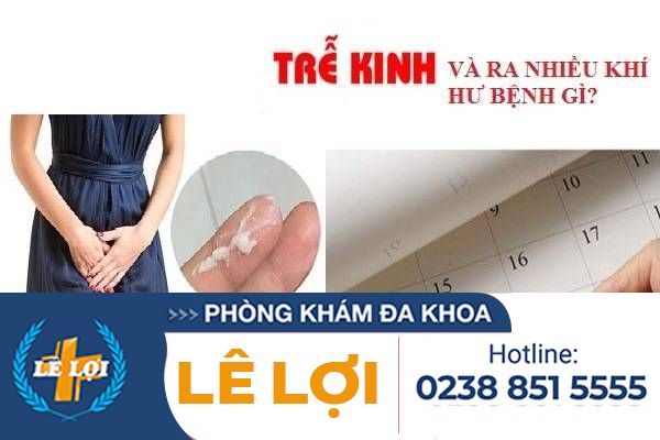 Bị chậm kinh ra nhiều khí hư là dấu hiệu bệnh gì?
